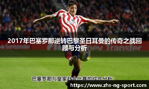 2017年巴塞罗那逆转巴黎圣日耳曼的传奇之战回顾与分析