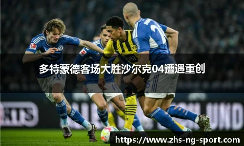 多特蒙德客场大胜沙尔克04遭遇重创