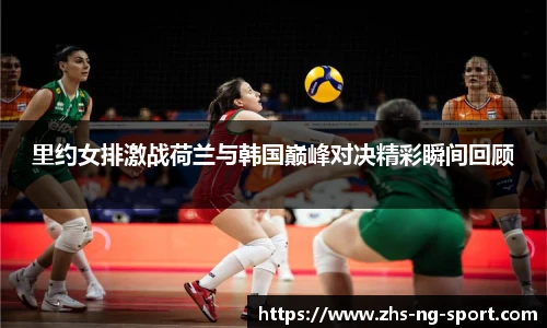 里约女排激战荷兰与韩国巅峰对决精彩瞬间回顾