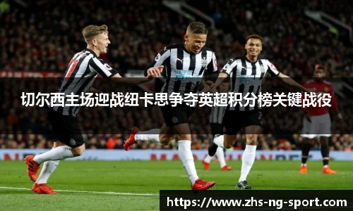 切尔西主场迎战纽卡思争夺英超积分榜关键战役