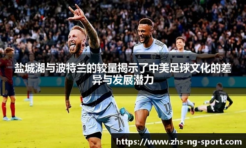 盐城湖与波特兰的较量揭示了中美足球文化的差异与发展潜力