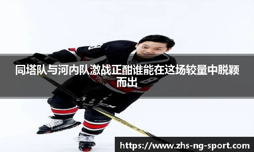 同塔队与河内队激战正酣谁能在这场较量中脱颖而出