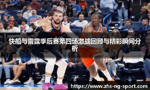 快船与雷霆季后赛第四场激战回顾与精彩瞬间分析