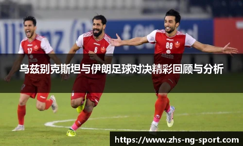乌兹别克斯坦与伊朗足球对决精彩回顾与分析