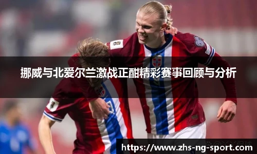 挪威与北爱尔兰激战正酣精彩赛事回顾与分析