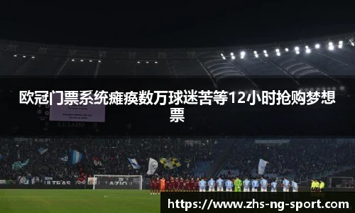 欧冠门票系统瘫痪数万球迷苦等12小时抢购梦想票