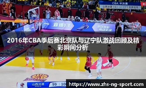 2016年CBA季后赛北京队与辽宁队激战回顾及精彩瞬间分析