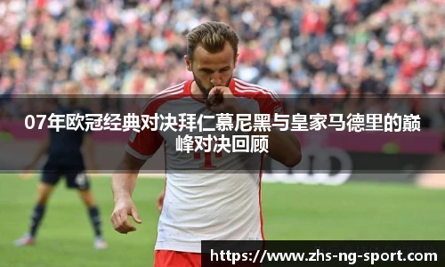 07年欧冠经典对决拜仁慕尼黑与皇家马德里的巅峰对决回顾