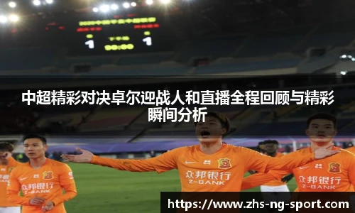 中超精彩对决卓尔迎战人和直播全程回顾与精彩瞬间分析