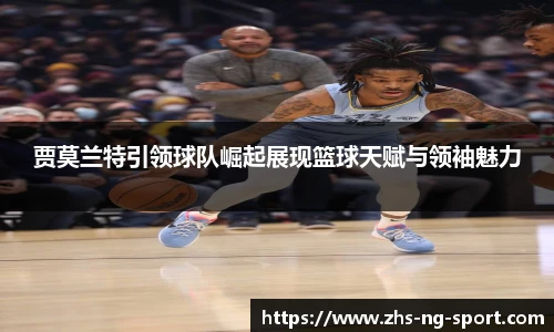 贾莫兰特引领球队崛起展现篮球天赋与领袖魅力