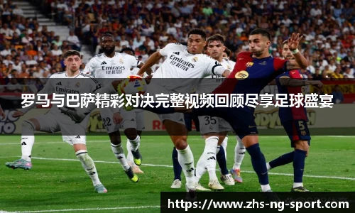 罗马与巴萨精彩对决完整视频回顾尽享足球盛宴