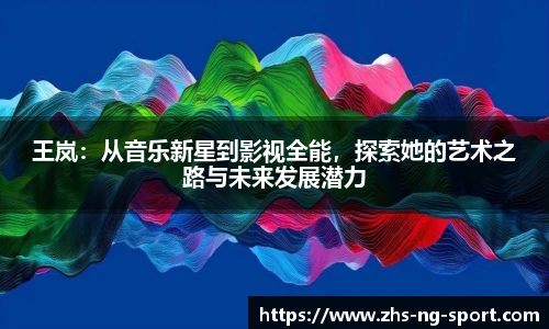 王岚：从音乐新星到影视全能，探索她的艺术之路与未来发展潜力