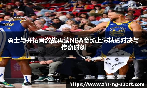 勇士与开拓者激战再续NBA赛场上演精彩对决与传奇时刻