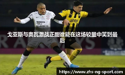 戈亚斯与奥瓦激战正酣谁能在这场较量中笑到最后